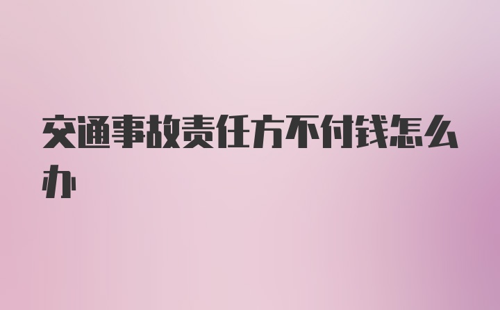 交通事故责任方不付钱怎么办