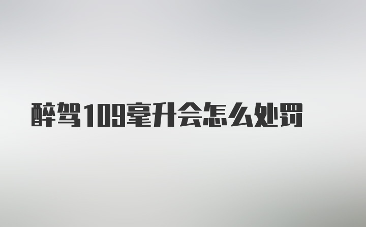 醉驾109毫升会怎么处罚