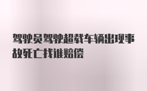 驾驶员驾驶超载车辆出现事故死亡找谁赔偿