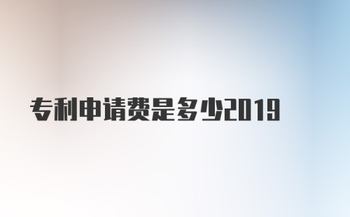 专利申请费是多少2019