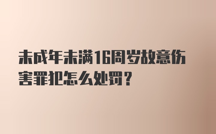 未成年未满16周岁故意伤害罪犯怎么处罚？