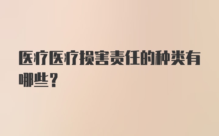 医疗医疗损害责任的种类有哪些？