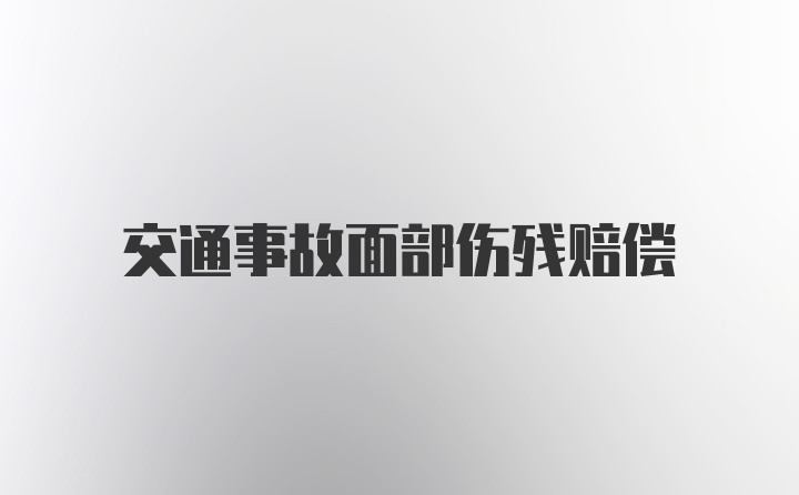 交通事故面部伤残赔偿