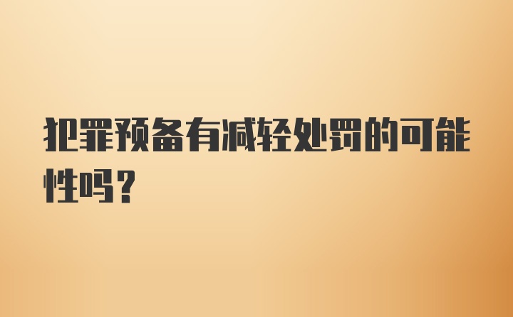 犯罪预备有减轻处罚的可能性吗?