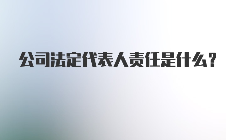 公司法定代表人责任是什么？