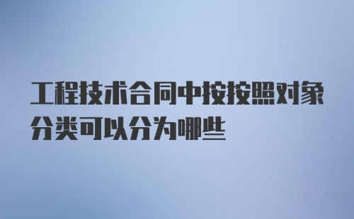 工程技术合同中按按照对象分类可以分为哪些