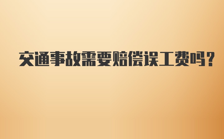 交通事故需要赔偿误工费吗？