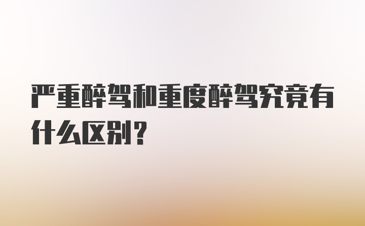 严重醉驾和重度醉驾究竟有什么区别？