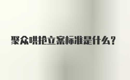 聚众哄抢立案标准是什么？