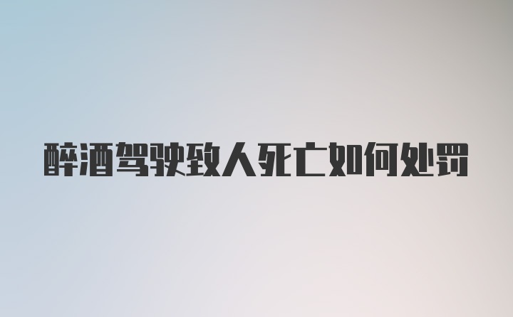 醉酒驾驶致人死亡如何处罚