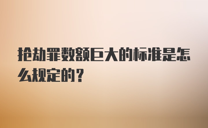 抢劫罪数额巨大的标准是怎么规定的？