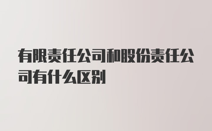 有限责任公司和股份责任公司有什么区别