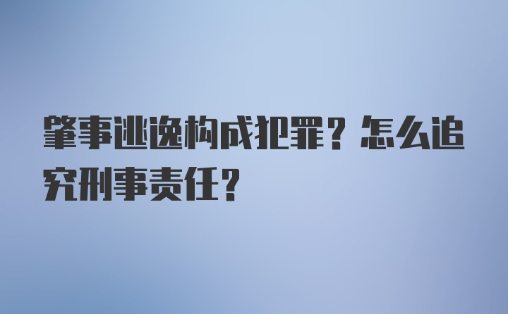 肇事逃逸构成犯罪？怎么追究刑事责任？