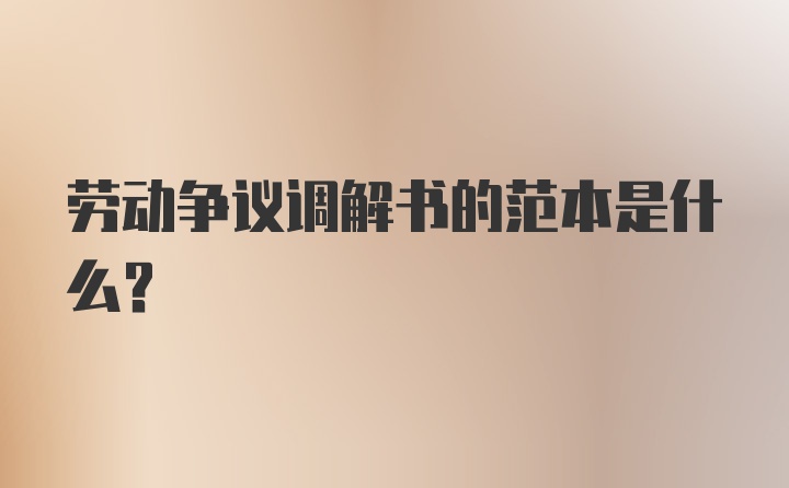 劳动争议调解书的范本是什么?