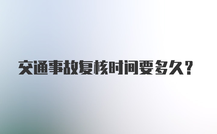 交通事故复核时间要多久?