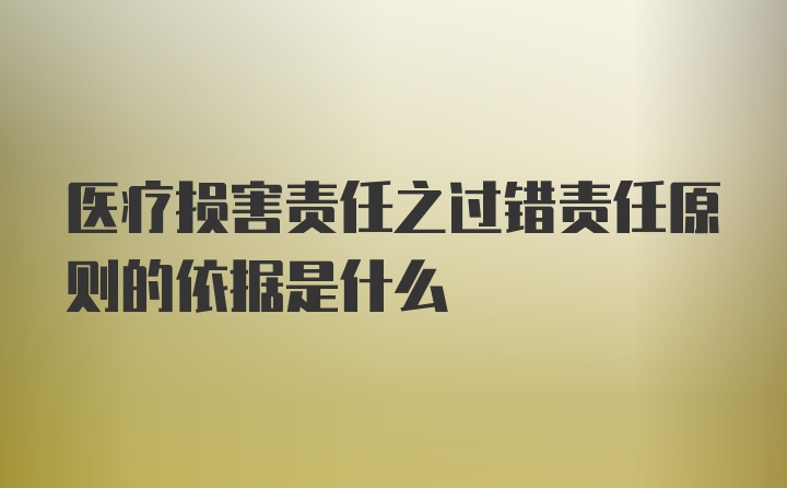 医疗损害责任之过错责任原则的依据是什么