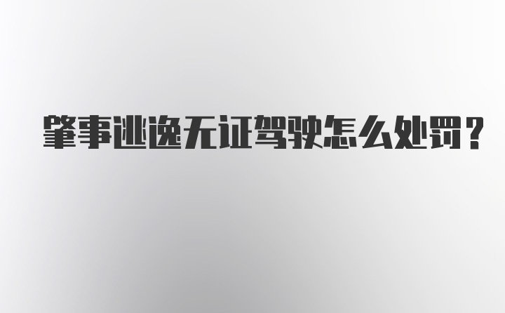 肇事逃逸无证驾驶怎么处罚？