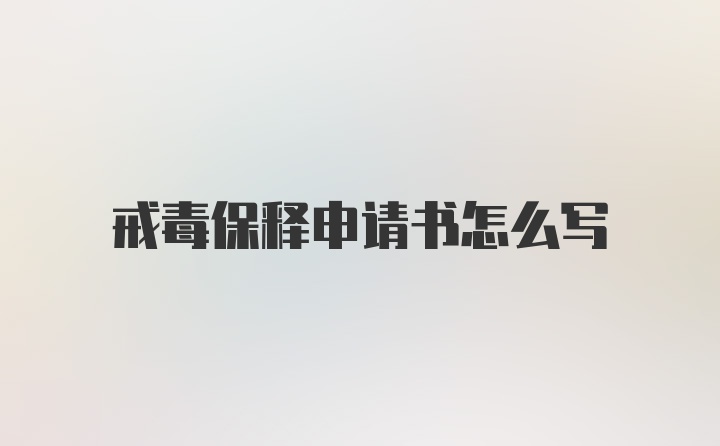 戒毒保释申请书怎么写