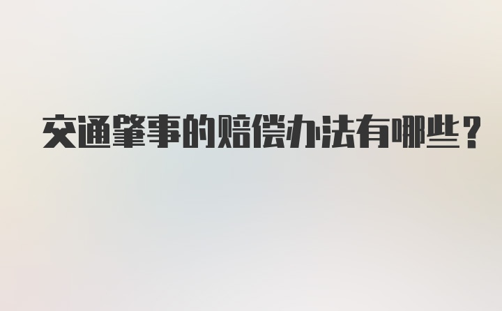 交通肇事的赔偿办法有哪些？