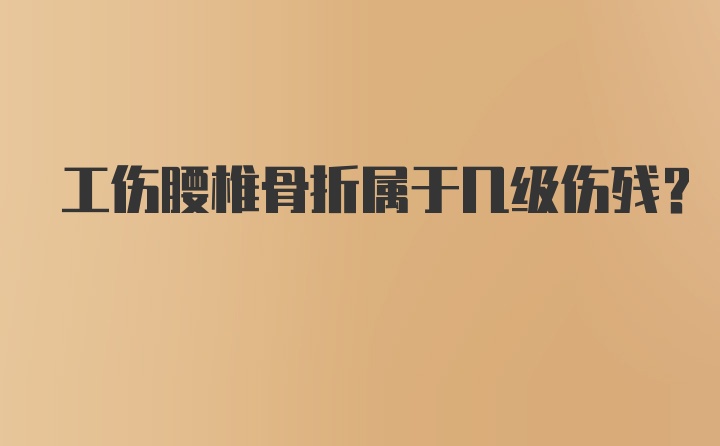 工伤腰椎骨折属于几级伤残？