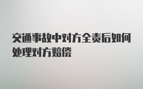 交通事故中对方全责后如何处理对方赔偿