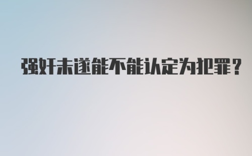 强奸未遂能不能认定为犯罪？