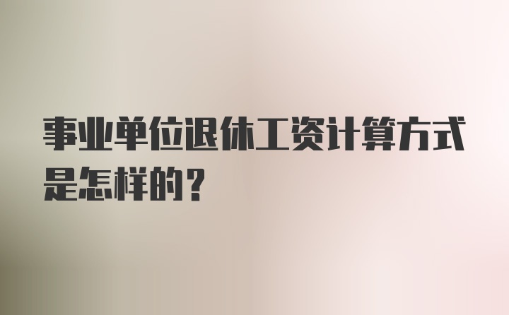 事业单位退休工资计算方式是怎样的？