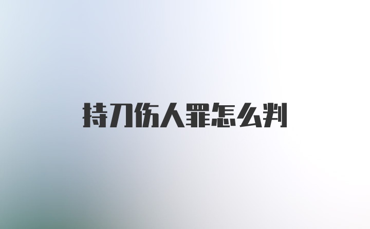 持刀伤人罪怎么判