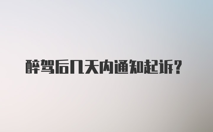 醉驾后几天内通知起诉？