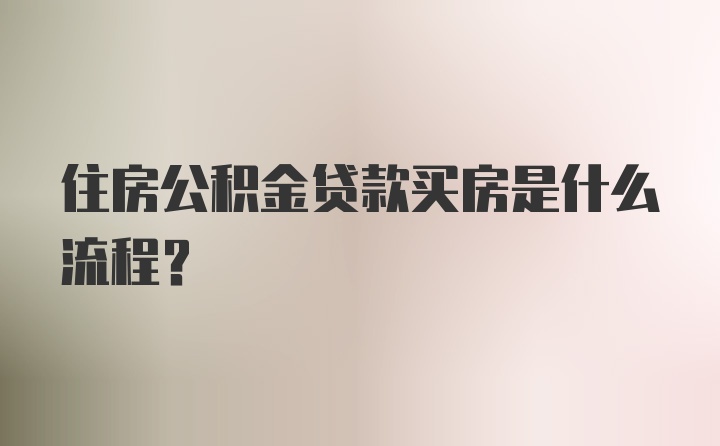 住房公积金贷款买房是什么流程?