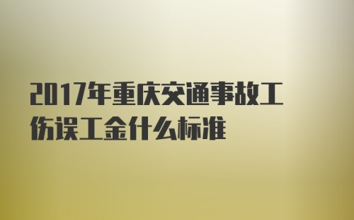 2017年重庆交通事故工伤误工金什么标准