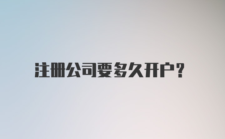 注册公司要多久开户？