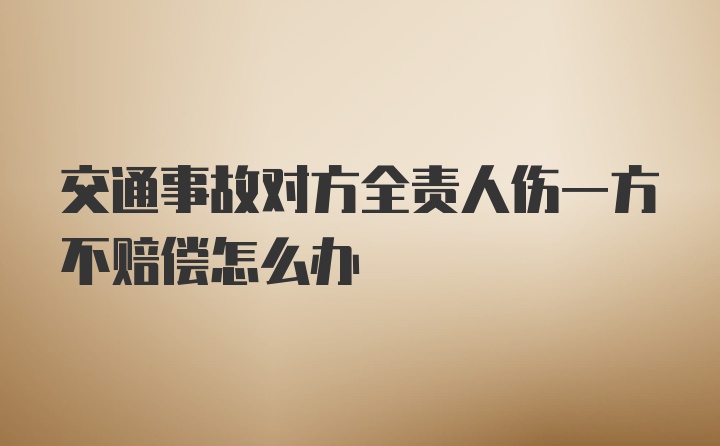 交通事故对方全责人伤一方不赔偿怎么办