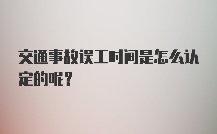 交通事故误工时间是怎么认定的呢？