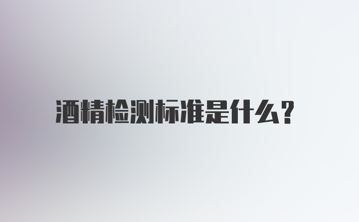 酒精检测标准是什么？