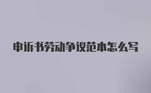 申诉书劳动争议范本怎么写