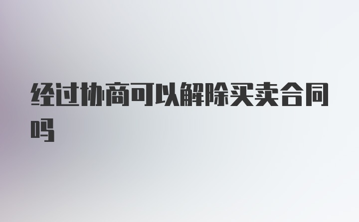 经过协商可以解除买卖合同吗