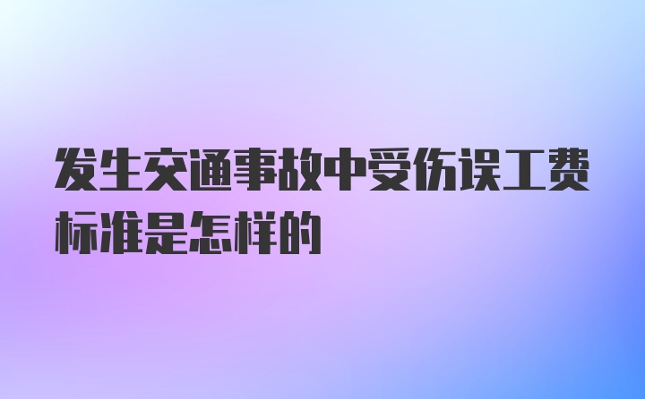 发生交通事故中受伤误工费标准是怎样的