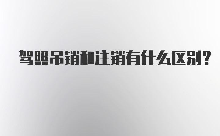 驾照吊销和注销有什么区别？