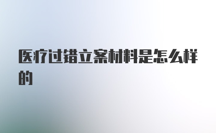 医疗过错立案材料是怎么样的