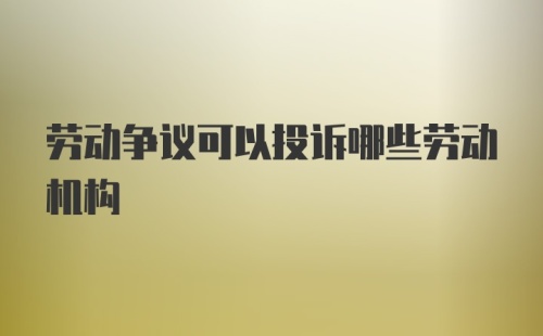 劳动争议可以投诉哪些劳动机构