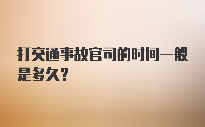 打交通事故官司的时间一般是多久？