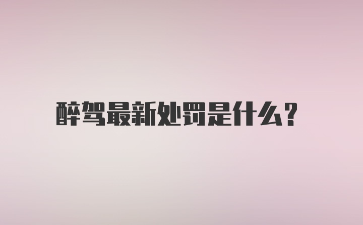 醉驾最新处罚是什么？