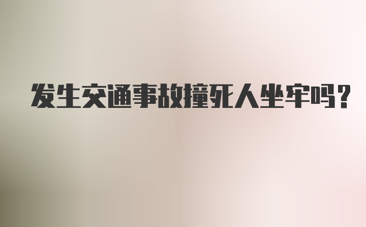 发生交通事故撞死人坐牢吗?