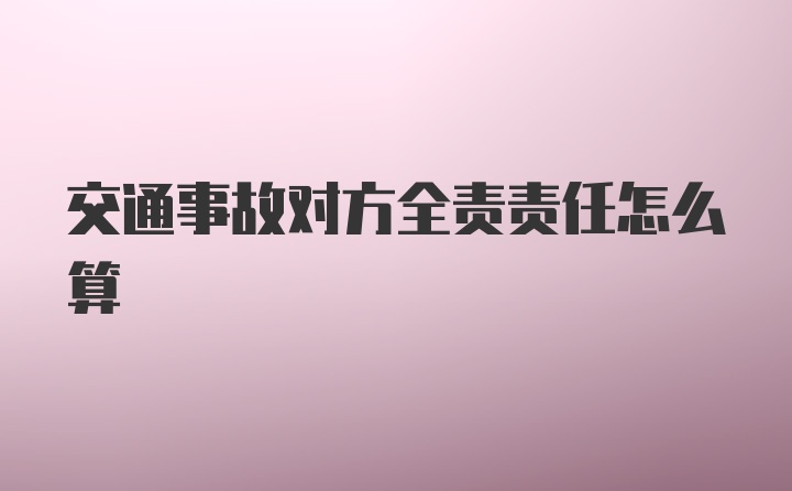 交通事故对方全责责任怎么算