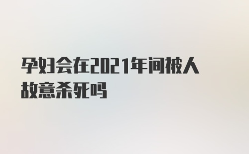 孕妇会在2021年间被人故意杀死吗