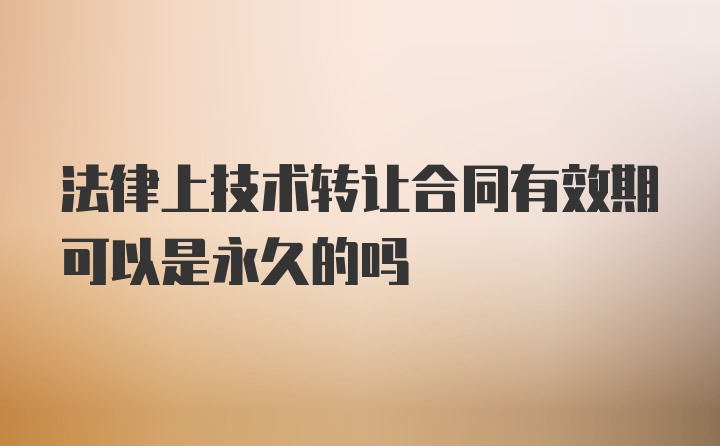 法律上技术转让合同有效期可以是永久的吗