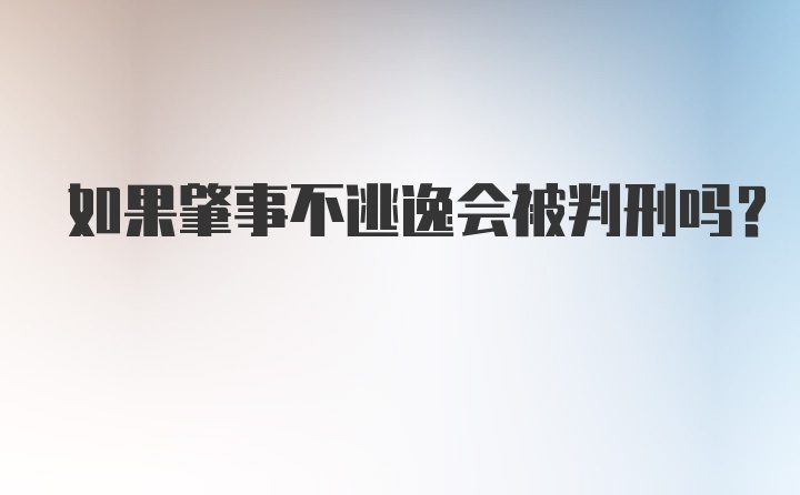 如果肇事不逃逸会被判刑吗?