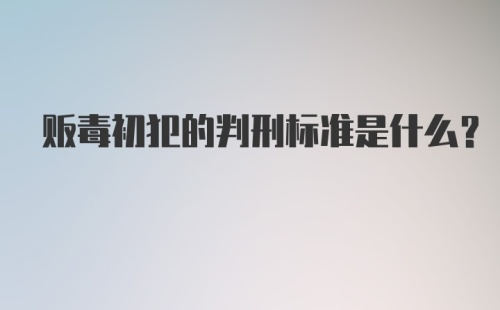 贩毒初犯的判刑标准是什么？