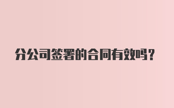 分公司签署的合同有效吗?